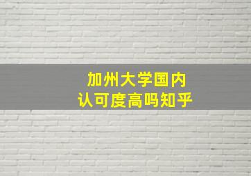 加州大学国内认可度高吗知乎