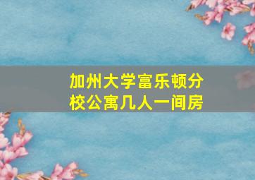 加州大学富乐顿分校公寓几人一间房