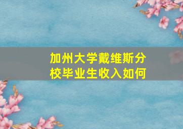 加州大学戴维斯分校毕业生收入如何