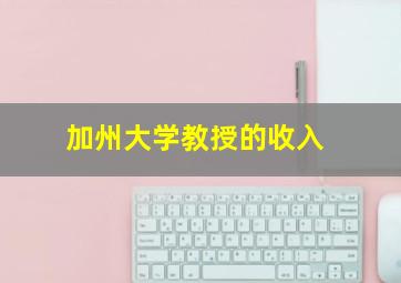 加州大学教授的收入