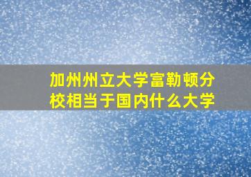 加州州立大学富勒顿分校相当于国内什么大学