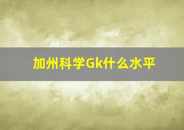 加州科学Gk什么水平