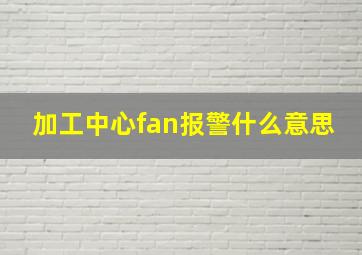 加工中心fan报警什么意思