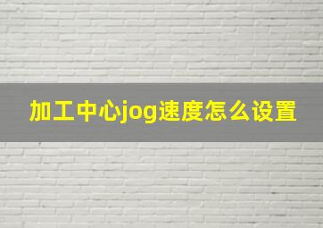 加工中心jog速度怎么设置