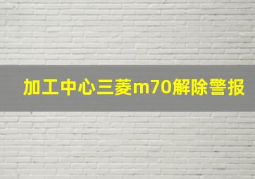 加工中心三菱m70解除警报