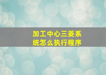 加工中心三菱系统怎么执行程序