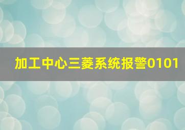 加工中心三菱系统报警0101