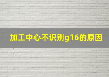 加工中心不识别g16的原因