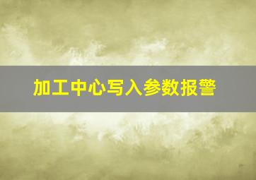 加工中心写入参数报警