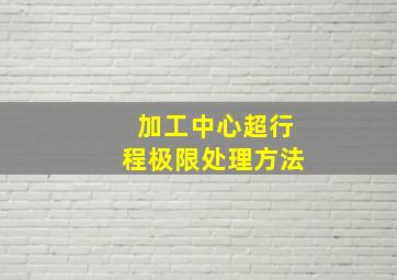 加工中心超行程极限处理方法