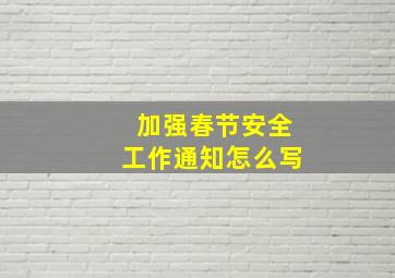 加强春节安全工作通知怎么写