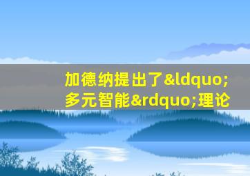 加德纳提出了“多元智能”理论