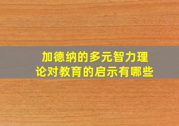 加德纳的多元智力理论对教育的启示有哪些