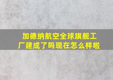 加德纳航空全球旗舰工厂建成了吗现在怎么样啦