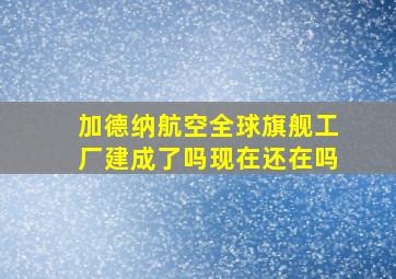 加德纳航空全球旗舰工厂建成了吗现在还在吗