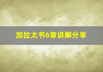 加拉太书6章讲解分享