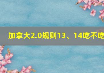 加拿大2.0规则13、14吃不吃