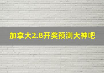 加拿大2.8开奖预测大神吧