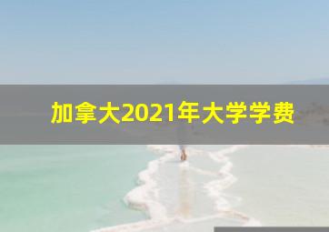 加拿大2021年大学学费