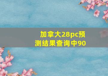 加拿大28pc预测结果查询中90