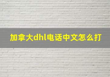 加拿大dhl电话中文怎么打