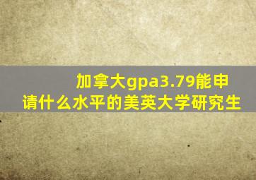 加拿大gpa3.79能申请什么水平的美英大学研究生