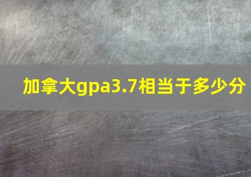 加拿大gpa3.7相当于多少分