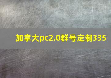 加拿大pc2.0群号定制335