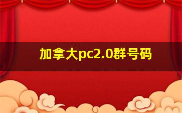 加拿大pc2.0群号码