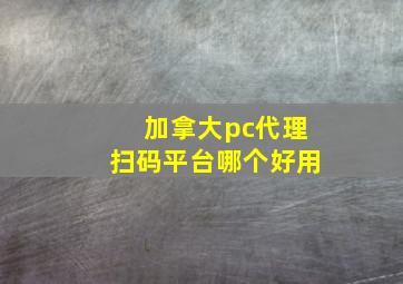 加拿大pc代理扫码平台哪个好用