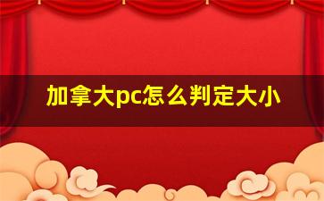 加拿大pc怎么判定大小