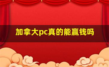 加拿大pc真的能赢钱吗