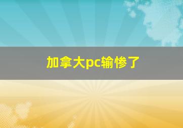 加拿大pc输惨了