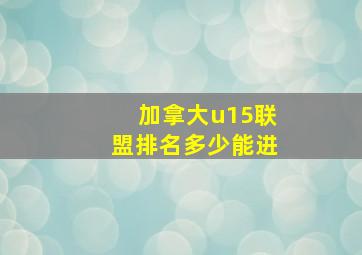 加拿大u15联盟排名多少能进