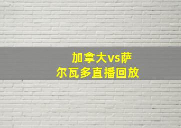 加拿大vs萨尔瓦多直播回放