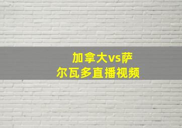 加拿大vs萨尔瓦多直播视频