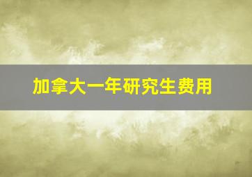 加拿大一年研究生费用