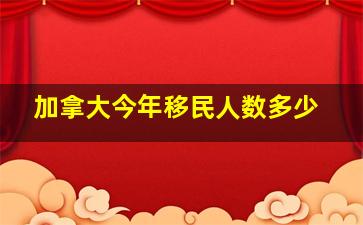 加拿大今年移民人数多少