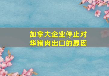 加拿大企业停止对华猪肉出口的原因