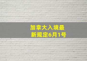 加拿大入境最新规定6月1号