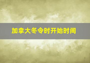 加拿大冬令时开始时间