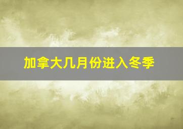 加拿大几月份进入冬季