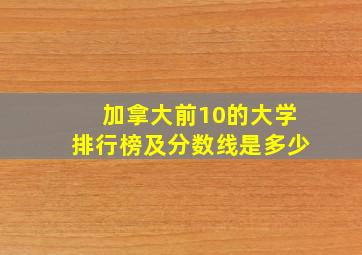 加拿大前10的大学排行榜及分数线是多少