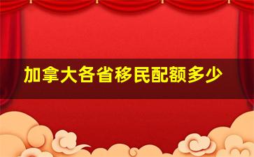 加拿大各省移民配额多少