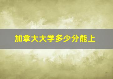 加拿大大学多少分能上