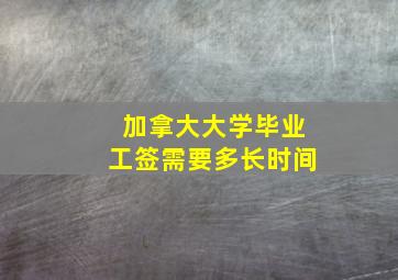 加拿大大学毕业工签需要多长时间