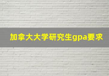 加拿大大学研究生gpa要求