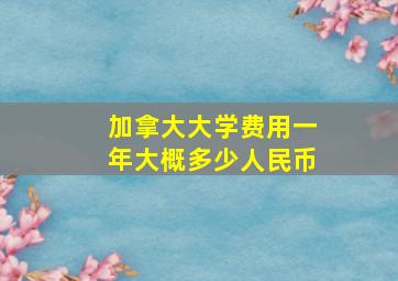 加拿大大学费用一年大概多少人民币