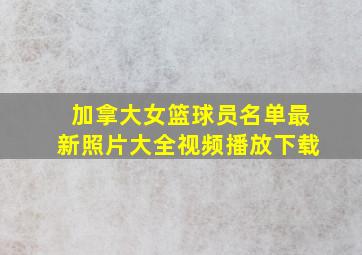 加拿大女篮球员名单最新照片大全视频播放下载