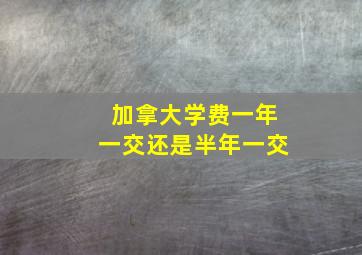 加拿大学费一年一交还是半年一交